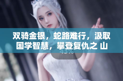双骑金银，蛇路难行，汲取国学智慧，攀登复仇之 山