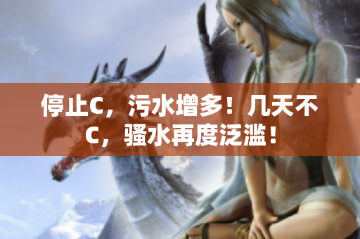 停止C，污水增多！几天不C，骚水再度泛滥！