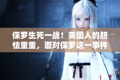 保罗生死一战！美国人的胆怯重重，面对保罗这一事件的反应令人震惊。