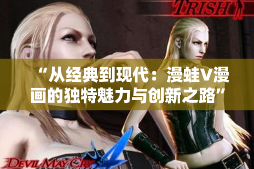 “从经典到现代：漫蛙V漫画的独特魅力与创新之路”