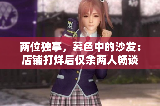 两位独享，暮色中的沙发：店铺打烊后仅余两人畅谈