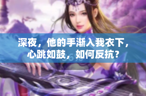 深夜，他的手渐入我衣下，心跳如鼓，如何反抗？
