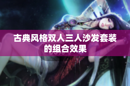 古典风格双人三人沙发套装的组合效果