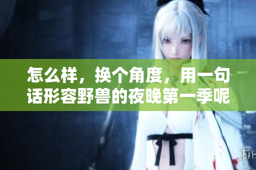 怎么样，换个角度，用一句话形容野兽的夜晚第一季呢？