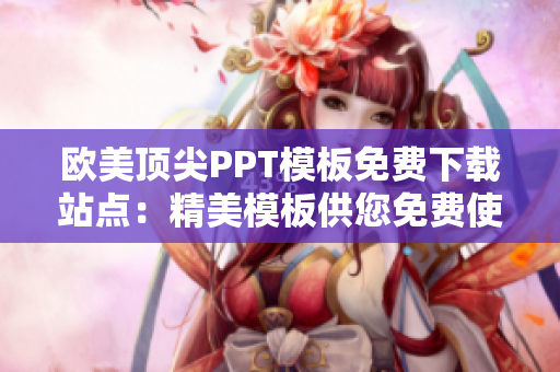 欧美顶尖PPT模板免费下载站点：精美模板供您免费使用！
