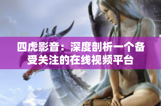 四虎影音：深度剖析一个备受关注的在线视频平台