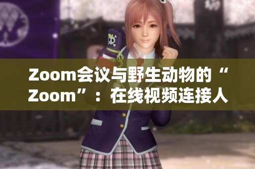Zoom会议与野生动物的“Zoom”：在线视频连接人类与自然