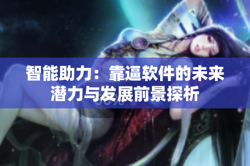 智能助力：靠逼软件的未来潜力与发展前景探析