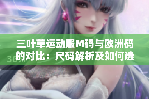 三叶草运动服M码与欧洲码的对比：尺码解析及如何选择适合您的尺寸