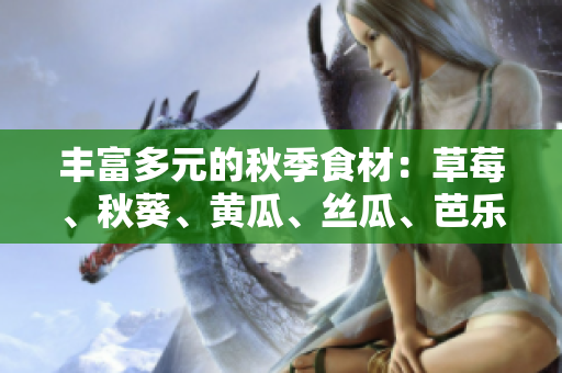 丰富多元的秋季食材：草莓、秋葵、黄瓜、丝瓜、芭乐和绿巨人让你的菜单更加多样化！