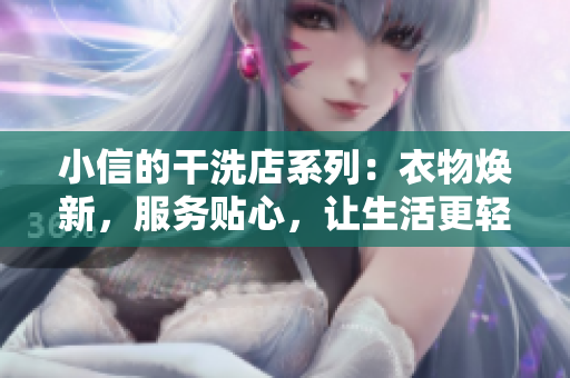 小信的干洗店系列：衣物焕新，服务贴心，让生活更轻松