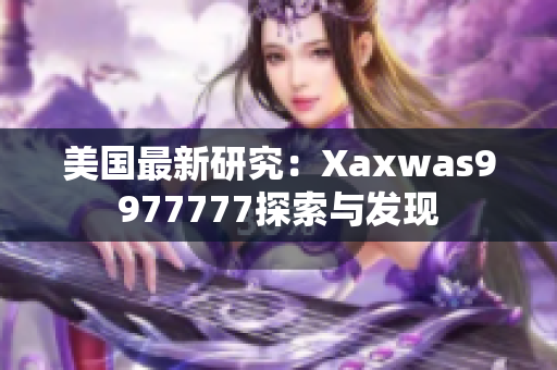 美国最新研究：Xaxwas9977777探索与发现