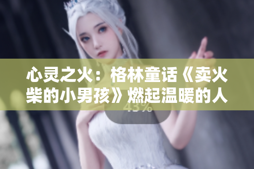 心灵之火：格林童话《卖火柴的小男孩》燃起温暖的人间情怀