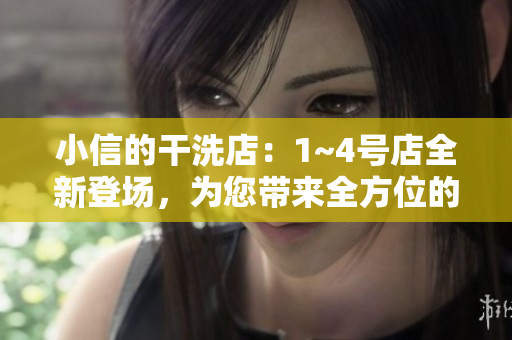 小信的干洗店：1~4号店全新登场，为您带来全方位的清洁服务！