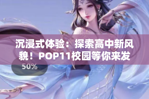 沉浸式体验：探索高中新风貌！POP11校园等你来发现