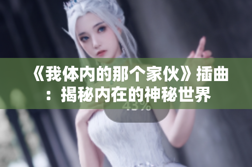 《我体内的那个家伙》插曲：揭秘内在的神秘世界
