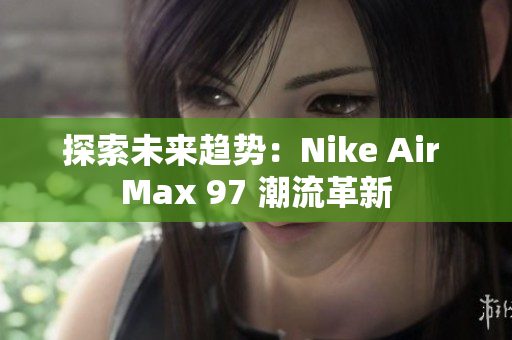 探索未来趋势：Nike Air Max 97 潮流革新