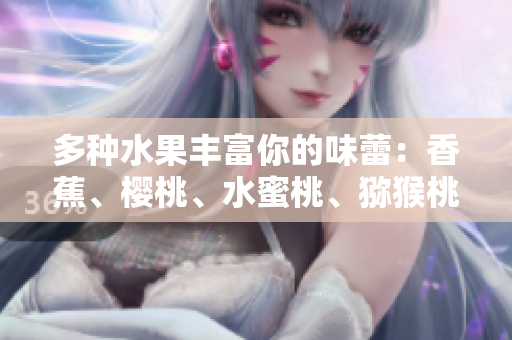 多种水果丰富你的味蕾：香蕉、樱桃、水蜜桃、猕猴桃与菠萝共舞