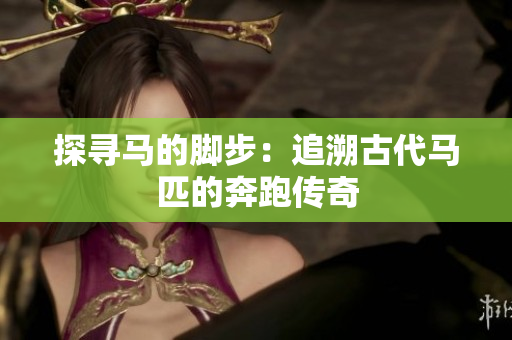 探寻马的脚步：追溯古代马匹的奔跑传奇
