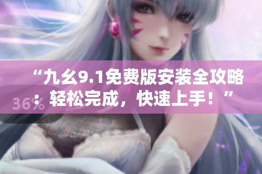 “九幺9.1免费版安装全攻略：轻松完成，快速上手！”