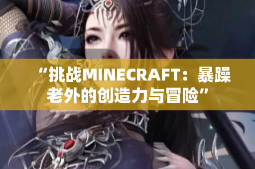 “挑战MINECRAFT：暴躁老外的创造力与冒险”