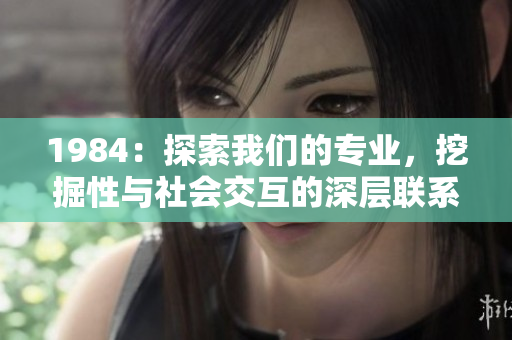 1984：探索我们的专业，挖掘性与社会交互的深层联系
