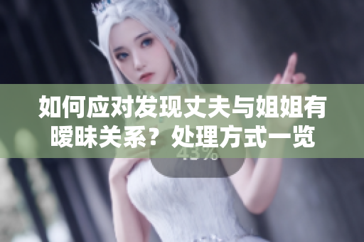 如何应对发现丈夫与姐姐有暧昧关系？处理方式一览