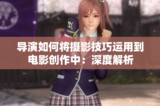 导演如何将摄影技巧运用到电影创作中：深度解析