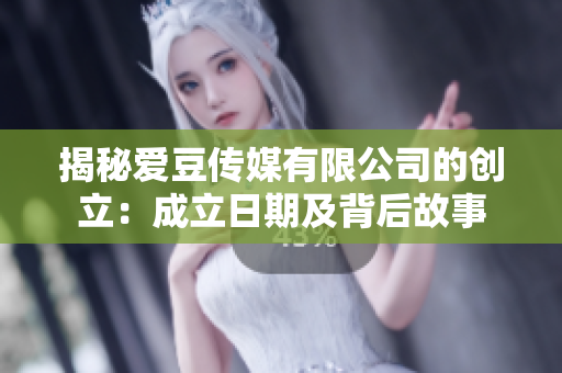揭秘爱豆传媒有限公司的创立：成立日期及背后故事