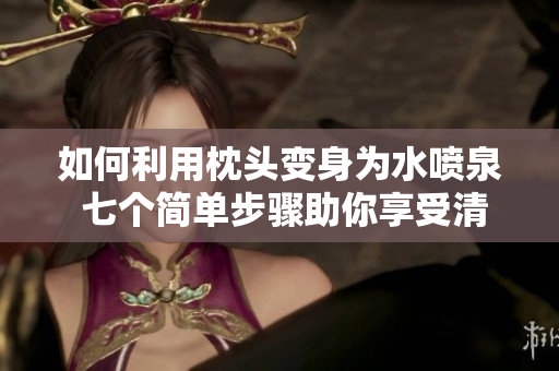 如何利用枕头变身为水喷泉 七个简单步骤助你享受清凉。