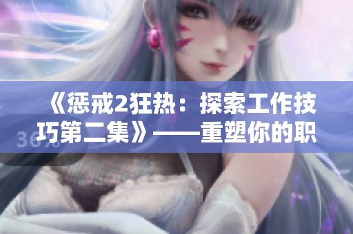 《惩戒2狂热：探索工作技巧第二集》——重塑你的职场策略，实现更高效工作。