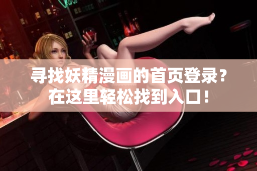 寻找妖精漫画的首页登录？在这里轻松找到入口！