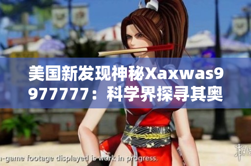 美国新发现神秘Xaxwas9977777：科学界探寻其奥秘