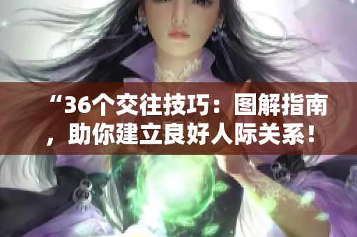 “36个交往技巧：图解指南，助你建立良好人际关系！”