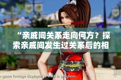 “亲戚间关系走向何方？探索亲戚间发生过关系后的相处之道”