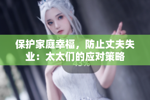 保护家庭幸福，防止丈夫失业：太太们的应对策略