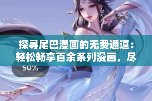 探寻尾巴漫画的无费通道：轻松畅享百余系列漫画，尽在免费入口页面！