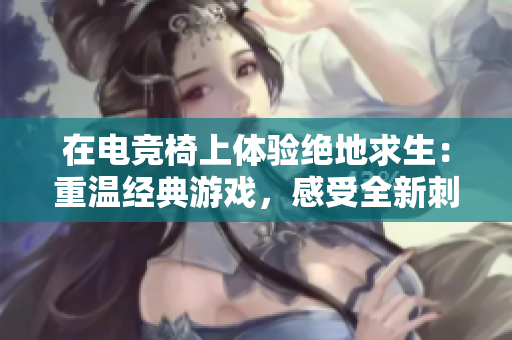 在电竞椅上体验绝地求生：重温经典游戏，感受全新刺激