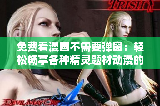 免费看漫画不需要弹窗：轻松畅享各种精灵题材动漫的阅读体验