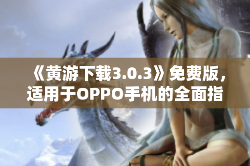 《黄游下载3.0.3》免费版，适用于OPPO手机的全面指南