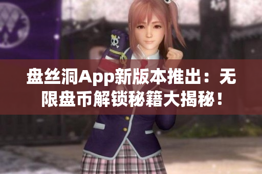 盘丝洞App新版本推出：无限盘币解锁秘籍大揭秘！