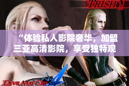 “体验私人影院奢华，加盟三亚高清影院，享受独特观影乐趣！”