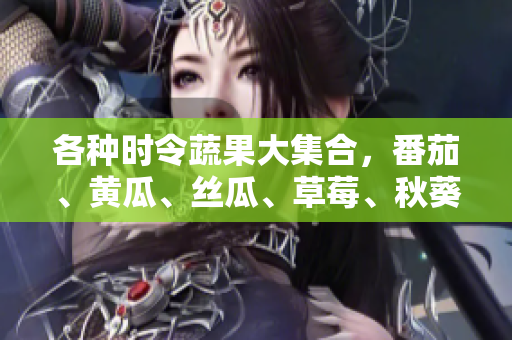 各种时令蔬果大集合，番茄、黄瓜、丝瓜、草莓、秋葵，丰富多彩的美味食材！