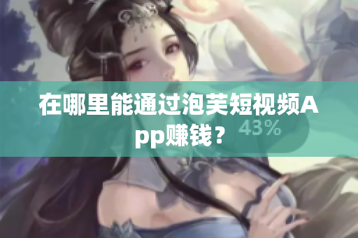 在哪里能通过泡芙短视频App赚钱？