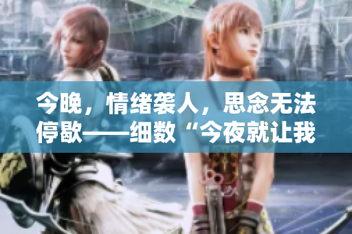 今晚，情绪袭人，思念无法停歇——细数“今夜就让我狠狠地想你”歌词