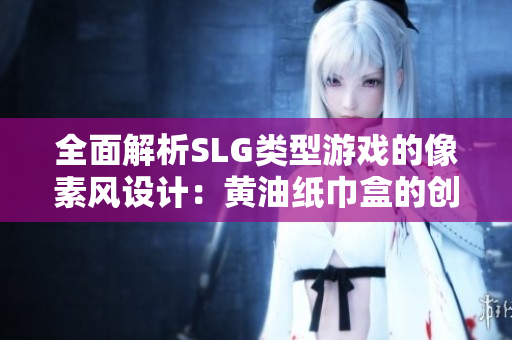 全面解析SLG类型游戏的像素风设计：黄油纸巾盒的创意应用与灵感来源