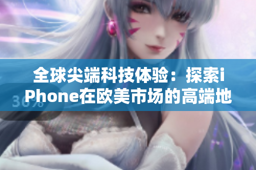全球尖端科技体验：探索iPhone在欧美市场的高端地位