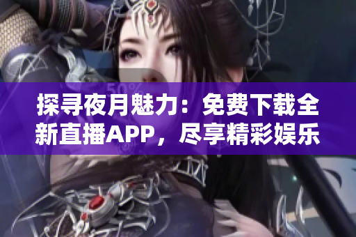 探寻夜月魅力：免费下载全新直播APP，尽享精彩娱乐