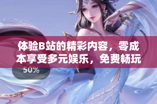 体验B站的精彩内容，零成本享受多元娱乐，免费畅玩哔哩哔哩，尽情追剧涨姿势！