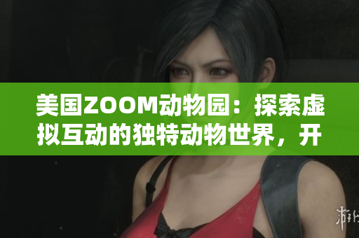 美国ZOOM动物园：探索虚拟互动的独特动物世界，开启线上奇妙冒险之旅